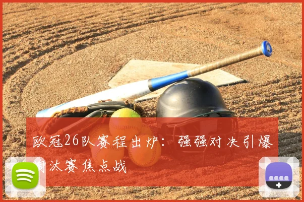 欧冠26队赛程出炉：强强对决引爆淘汰赛焦点战