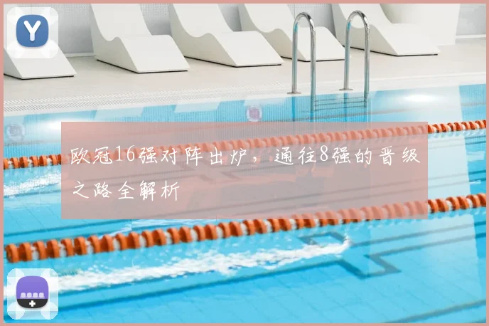 欧冠16强对阵出炉，通往8强的晋级之路全解析